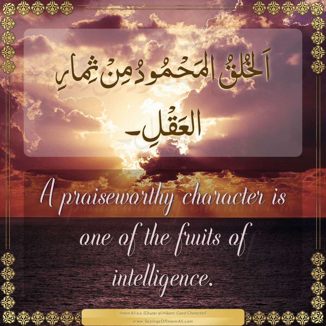 A praiseworthy character is one of the fruits of intelligence.